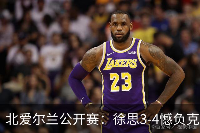 北爱尔兰公开赛：徐思3-4憾负克雷吉，张安达和四届世界冠军无缘16强
